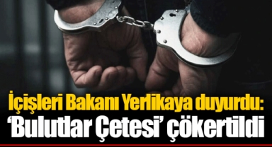 İçişleri Bakanı Yerlikaya duyurdu: ‘Bulutlar Çetesi’ çökertildi