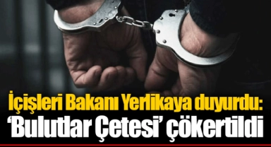 İçişleri Bakanı Yerlikaya duyurdu: ‘Bulutlar Çetesi’ çökertildi