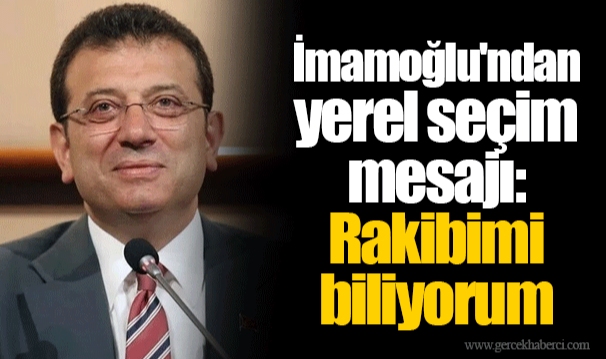 İmamoğlu'ndan yerel seçim mesajı: Rakibimi biliyorum