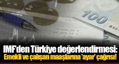 IMF'den Türkiye değerlendirmesi: Emekli ve çalışan maaşlarına 'ayar' çağrısı!
