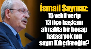 İsmail Saymaz: 15 vekil verip 13 ilçe başkanı almakta bir hesap hatası yok mu sayın Kılıçdaroğlu?
