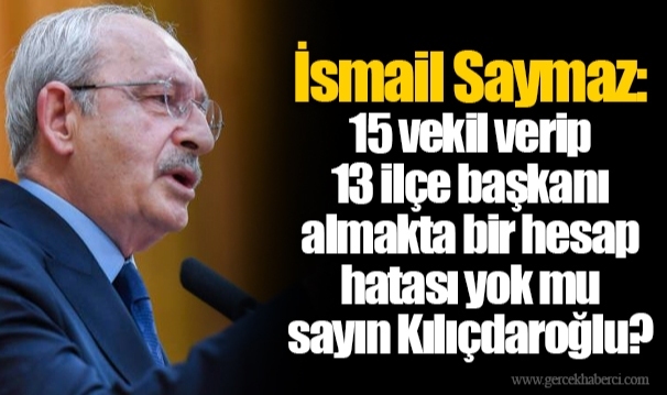 İsmail Saymaz: 15 vekil verip 13 ilçe başkanı almakta bir hesap hatası yok mu sayın Kılıçdaroğlu?