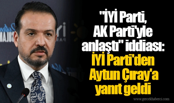 "İYİ Parti, AK Parti'yle anlaştı" iddiası: İYİ Parti'den Aytun Çıray'a yanıt geldi