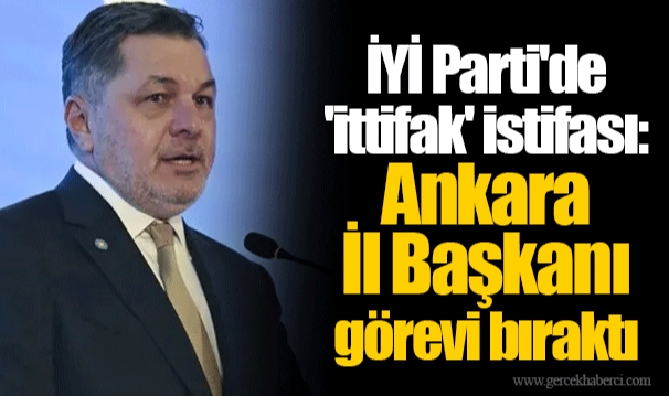 İYİ Parti'de 'ittifak' istifası: Ankara İl Başkanı görevi bıraktı