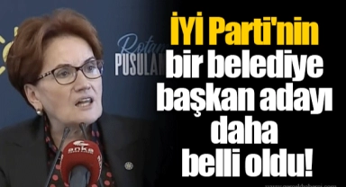 İYİ Parti'nin bir belediye başkan adayı daha belli oldu!