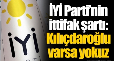İYİ Parti’nin ittifak şartı: Kılıçdaroğlu varsa yokuz