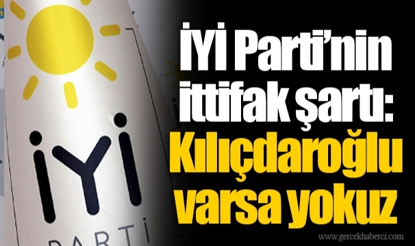 İYİ Parti’nin ittifak şartı: Kılıçdaroğlu varsa yokuz