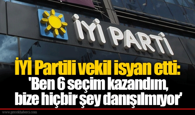 İYİ Partili vekil isyan etti: 'Ben 6 seçim kazandım, bize hiçbir şey danışılmıyor'