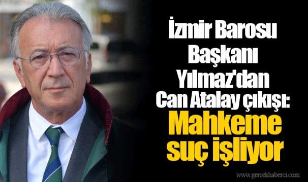 İzmir Barosu Başkanı Yılmaz'dan Can Atalay çıkışı: Mahkeme suç işliyor