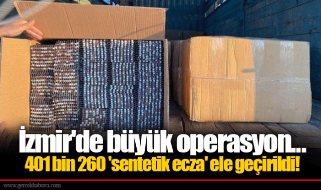 İzmir'de büyük operasyon... 401 bin 260 'sentetik ecza' ele geçirildi!