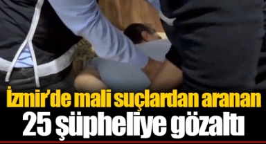 İzmir’de mali suçlardan aranan 25 şüpheliye gözaltı