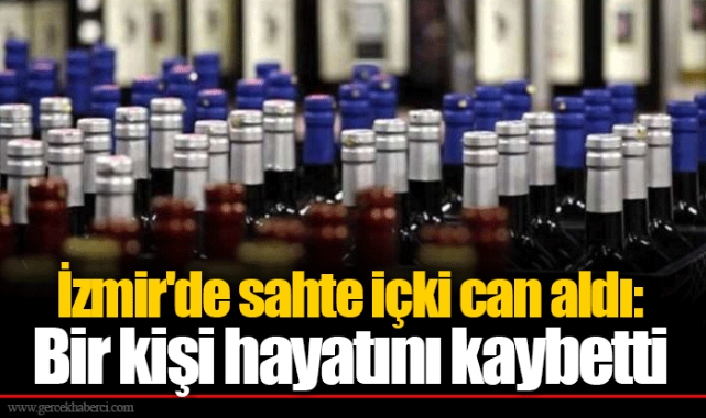 İzmir'de sahte içki can aldı: Bir kişi hayatını kaybetti