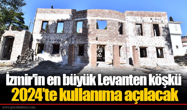 İzmir'in en büyük Levanten köşkü 2024’te kullanıma açılacak