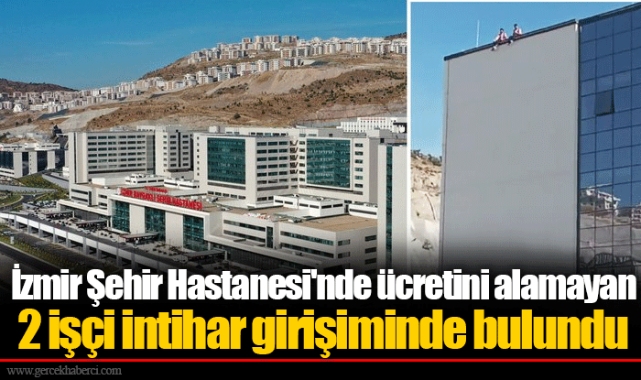 İzmir Şehir Hastanesi'nde ücretini alamayan 2 işçi intihar girişiminde bulundu