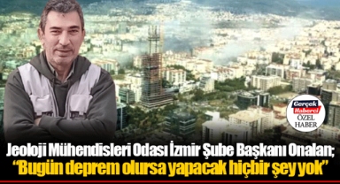 Jeoloji Mühendisleri Odası İzmir Şube Başkanı Onalan; “Bugün deprem olursa yapacak hiçbir şey yok”