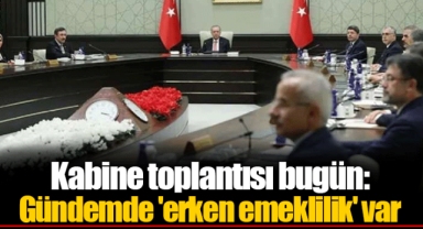 Kabine toplantısı bugün: Gündemde 'erken emeklilik' var