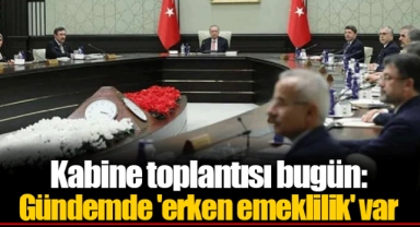 Kabine toplantısı bugün: Gündemde 'erken emeklilik' var