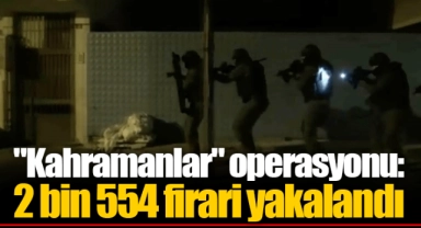"Kahramanlar" operasyonu: 2 bin 554 firari yakalandı