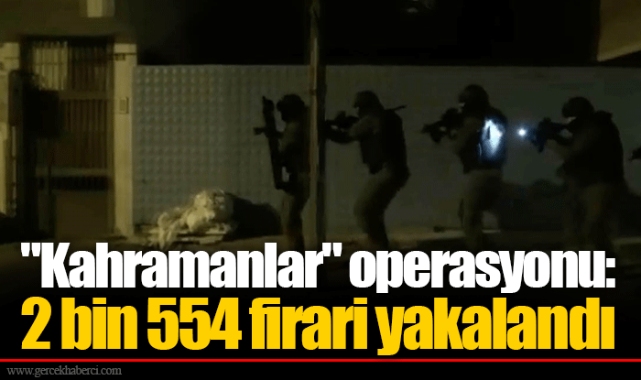 "Kahramanlar" operasyonu: 2 bin 554 firari yakalandı