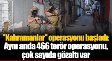 "Kahramanlar" operasyonu başladı: Aynı anda 466 terör operasyonu, çok sayıda gözaltı var