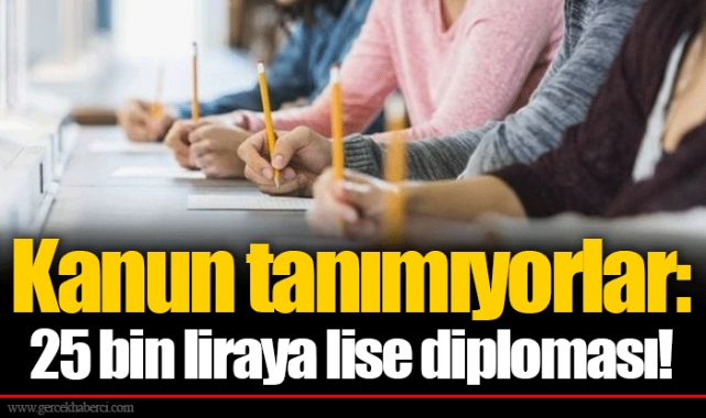 Kanun tanımıyorlar: 25 bin liraya lise diploması!