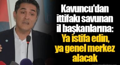 Kavuncu'dan ittifakı savunan il başkanlarına: Ya istifa edin, ya genel merkez alacak