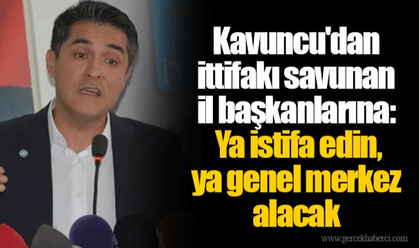 Kavuncu'dan ittifakı savunan il başkanlarına: Ya istifa edin, ya genel merkez alacak
