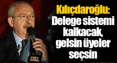 Kılıçdaroğlu: Delege sistemi kalkacak, gelsin üyeler seçsin