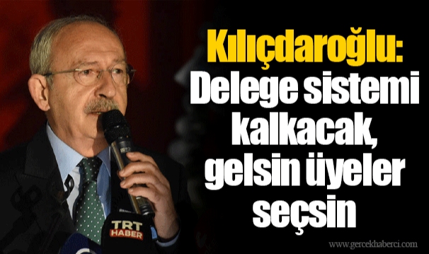 Kılıçdaroğlu: Delege sistemi kalkacak, gelsin üyeler seçsin