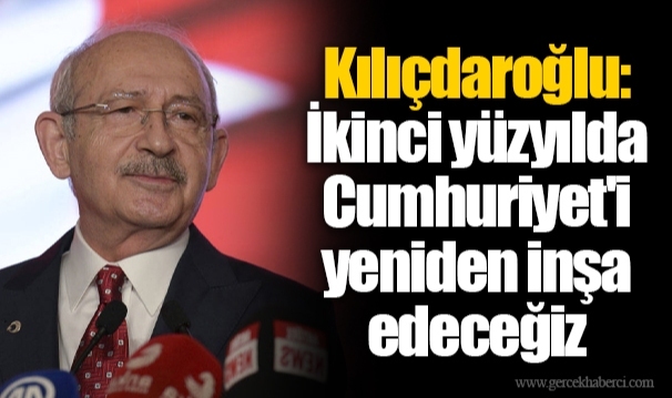 Kılıçdaroğlu: İkinci yüzyılda Cumhuriyet'i yeniden inşa edeceğiz