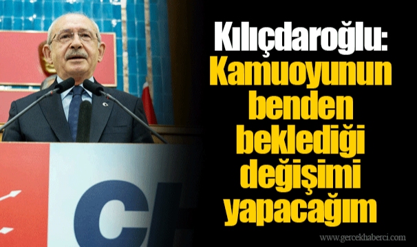 Kılıçdaroğlu: Kamuoyunun benden beklediği değişimi yapacağım