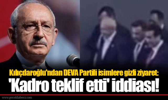 Kılıçdaroğlu'ndan DEVA Partili isimlere gizli ziyaret: 'Kadro teklif etti' iddiası!