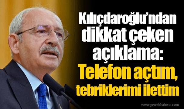 Kılıçdaroğlu'ndan dikkat çeken açıklama: Telefon açtım, tebriklerimi ilettim