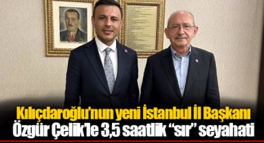 Kılıçdaroğlu’nun yeni İstanbul İl Başkanı Özgür Çelik’le 3,5 saatlik “sır” seyahati