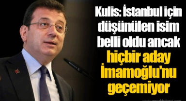 Kulis: İstanbul için düşünülen isim belli oldu ancak hiçbir aday İmamoğlu'nu geçemiyor