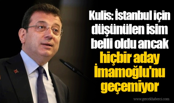 Kulis: İstanbul için düşünülen isim belli oldu ancak hiçbir aday İmamoğlu'nu geçemiyor