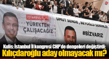 Kulis: İstanbul İl kongresi CHP’de dengeleri değiştirdi; Kılıçdaroğlu aday olmayacak mı?