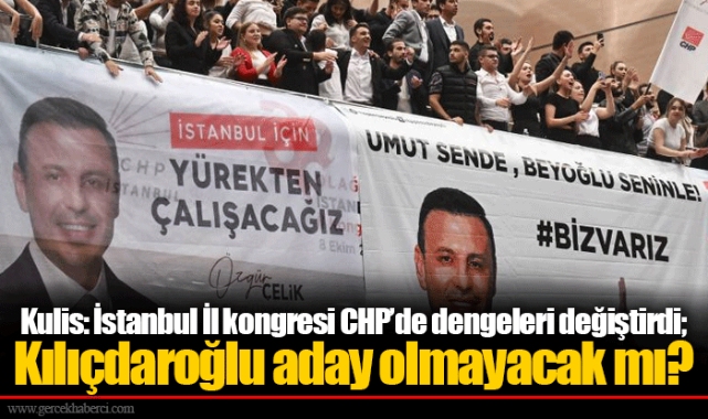 Kulis: İstanbul İl kongresi CHP’de dengeleri değiştirdi; Kılıçdaroğlu aday olmayacak mı?
