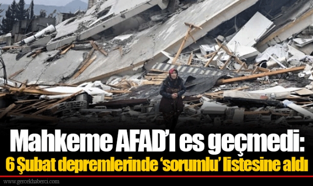 Mahkeme AFAD’ı es geçmedi: 6 Şubat depremlerinde ‘sorumlu’ listesine aldı