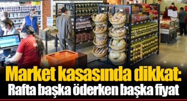 Market kasasında dikkat: Rafta başka öderken başka fiyat
