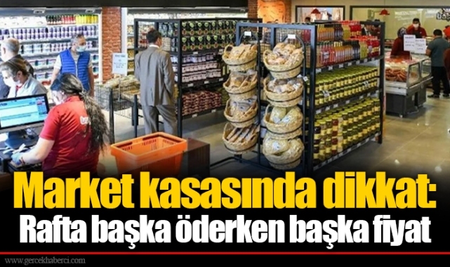Market kasasında dikkat: Rafta başka öderken başka fiyat