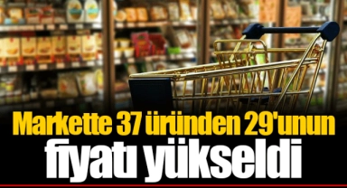Markette 37 üründen 29'unun fiyatı yükseldi