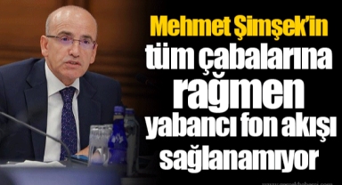 Mehmet Şimşek’in tüm çabalarına rağmen yabancı fon akışı sağlanamıyor