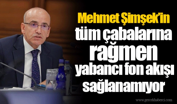 Mehmet Şimşek’in tüm çabalarına rağmen yabancı fon akışı sağlanamıyor