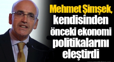 Mehmet Şimşek, kendisinden önceki ekonomi politikalarını eleştirdi