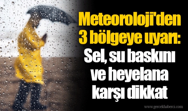 Meteoroloji'den 3 bölgeye uyarı: Sel, su baskını ve heyelana karşı dikkat
