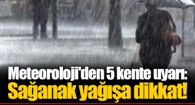 Meteoroloji'den 5 kente uyarı: Sağanak yağışa dikkat!