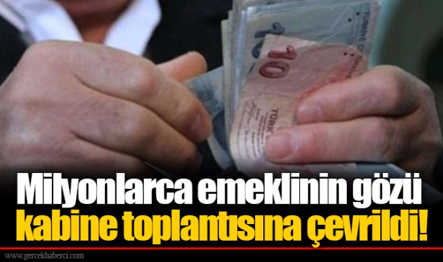Milyonlarca emeklinin gözü kabine toplantısına çevrildi!