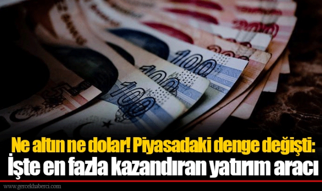 Ne altın ne dolar! Piyasadaki denge değişti: İşte en fazla kazandıran yatırım aracı