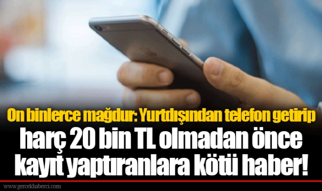 On binlerce mağdur: Yurtdışından telefon getirip harç 20 bin TL olmadan önce kayıt yaptıranlara kötü haber!